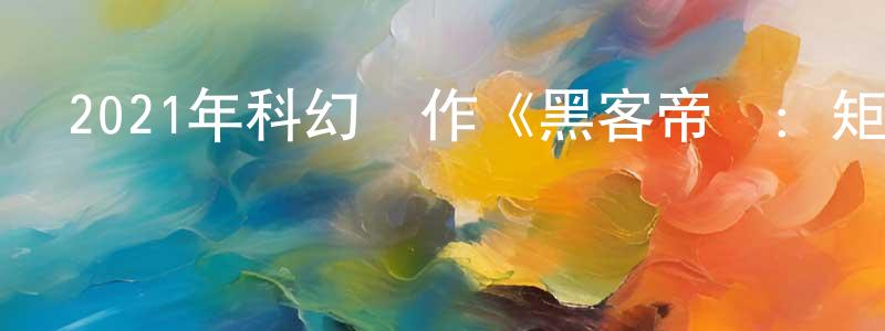 陳嘉信的動漫綜藝大全,2021年科幻動作《黑客帝國:矩陣重啟》HD中英雙字迅雷下載_深夜電影